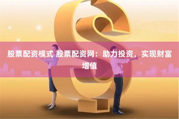股票配资模式 股票配资网：助力投资，实现财富增值