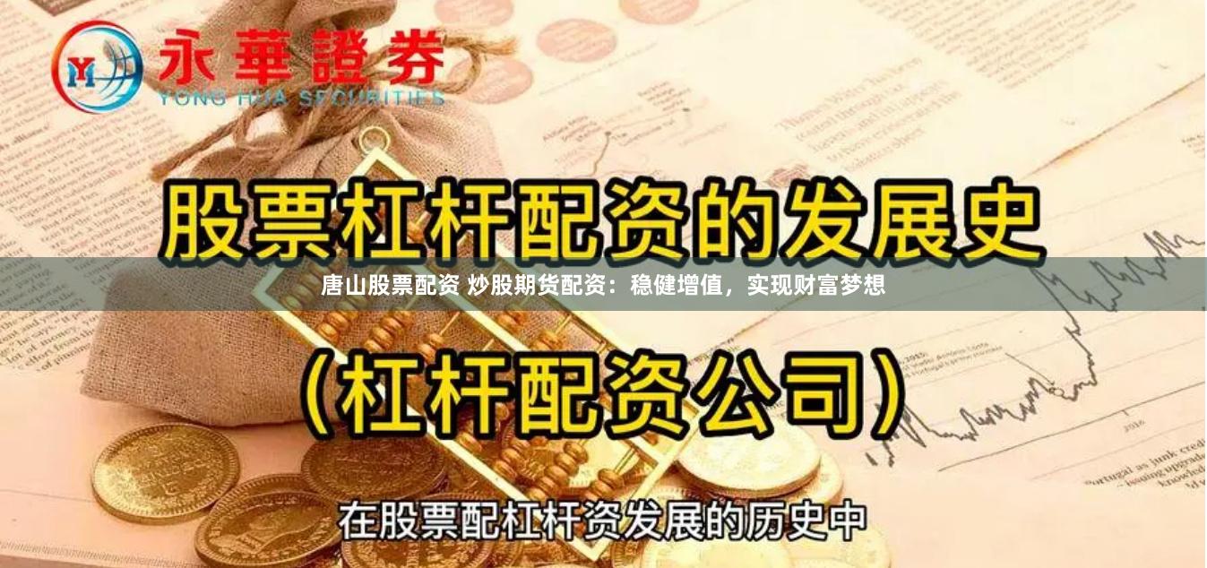 唐山股票配资 炒股期货配资：稳健增值，实现财富梦想