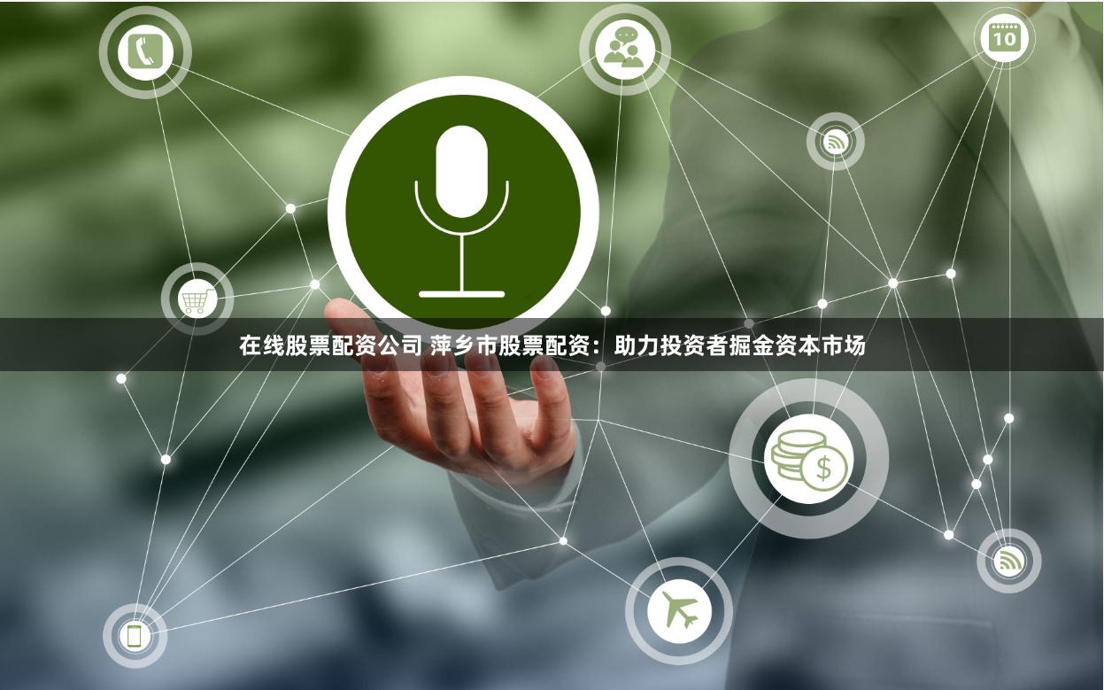 在线股票配资公司 萍乡市股票配资：助力投资者掘金资本市场