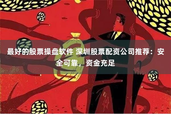 最好的股票操盘软件 深圳股票配资公司推荐：安全可靠，资金充足