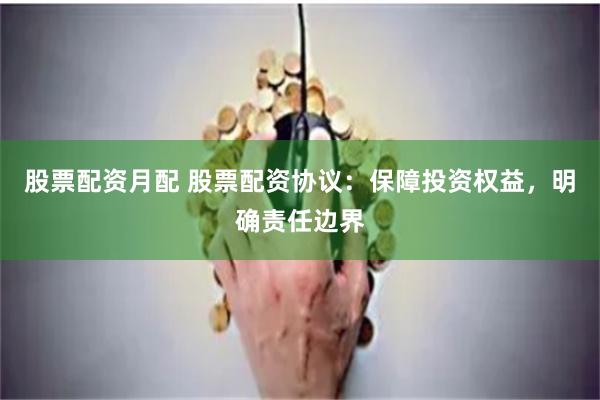 股票配资月配 股票配资协议：保障投资权益，明确责任边界