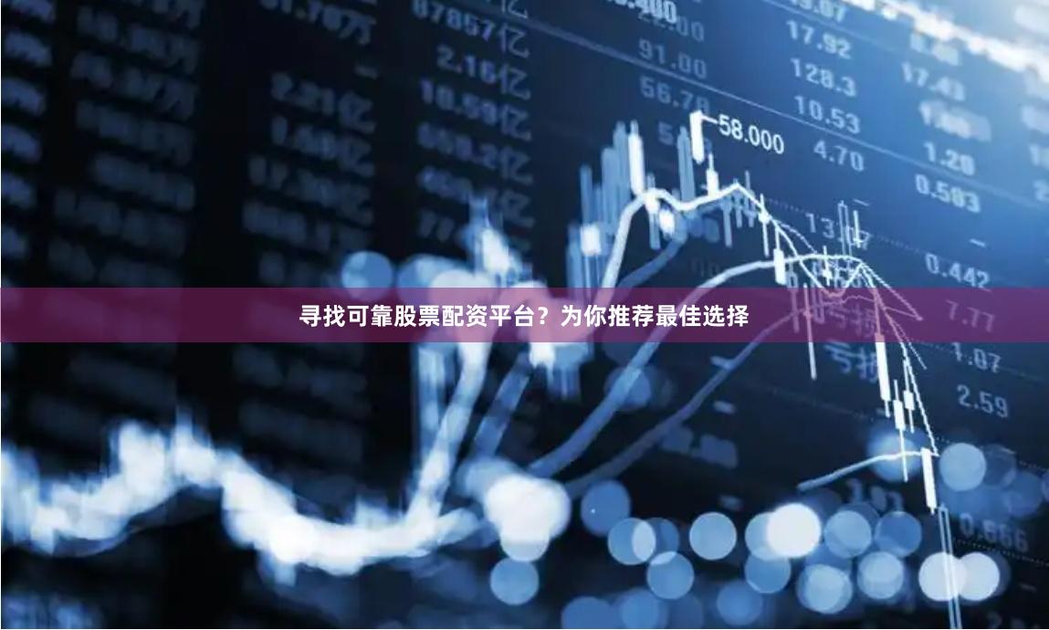 寻找可靠股票配资平台？为你推荐最佳选择