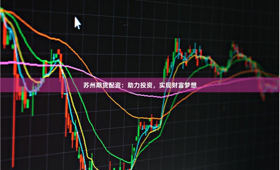 苏州期货配资：助力投资，实现财富梦想