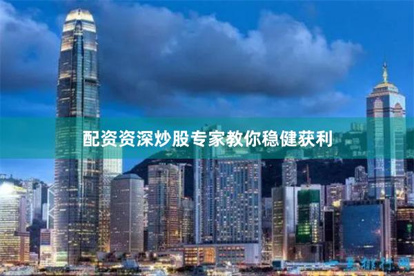 配资资深炒股专家教你稳健获利
