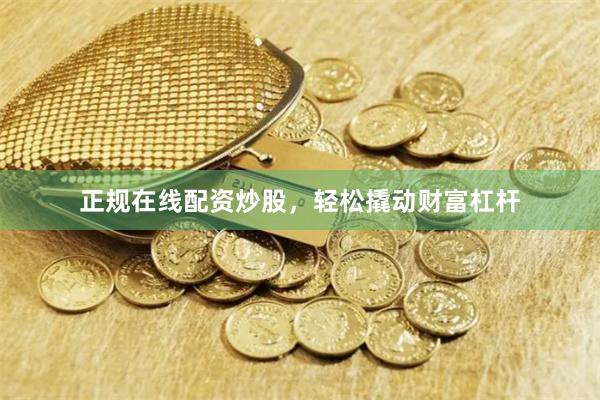 正规在线配资炒股,轻松撬动财富杠杆