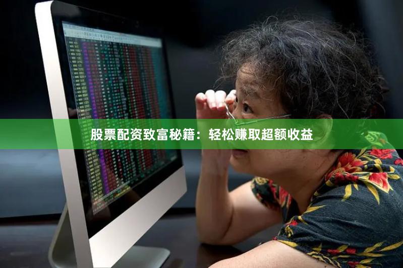 股票配资致富秘籍:轻松赚取超额收益