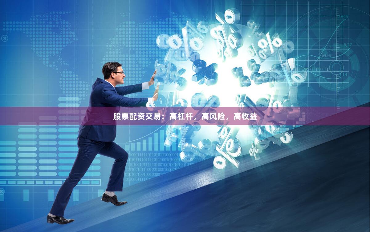 股票配资交易：高杠杆，高风险，高收益