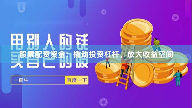 股票配资资金：撬动投资杠杆，放大收益空间