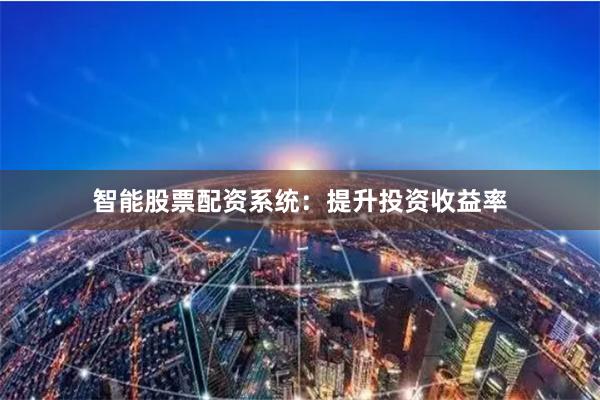 智能股票配资系统:提升投资收益率