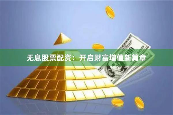 无息股票配资：开启财富增值新篇章