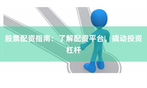 股票配资指南:了解配资平台,撬动投资杠杆