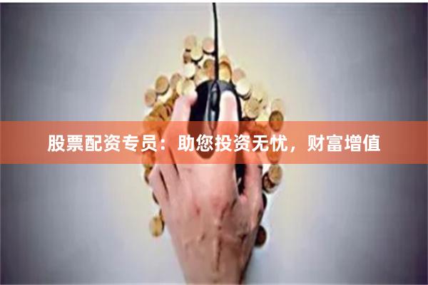股票配资专员：助您投资无忧，财富增值