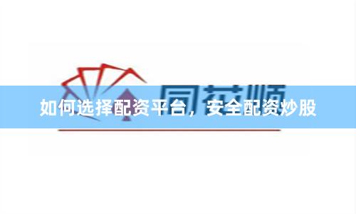 如何选择配资平台，安全配资炒股