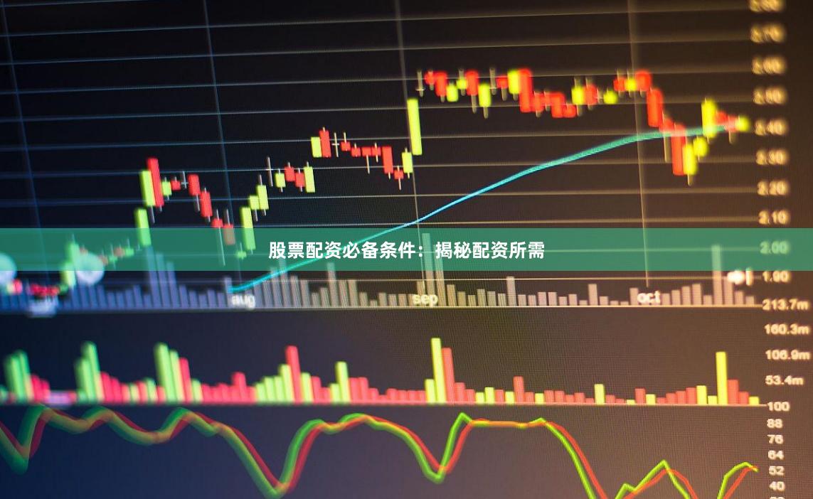 股票配资必备条件：揭秘配资所需