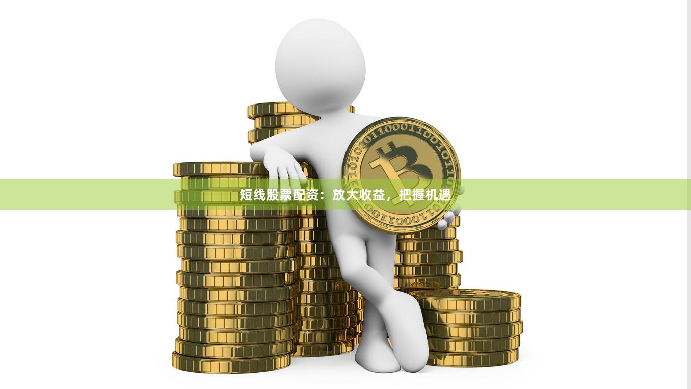 短线股票配资:放大收益,把握机遇
