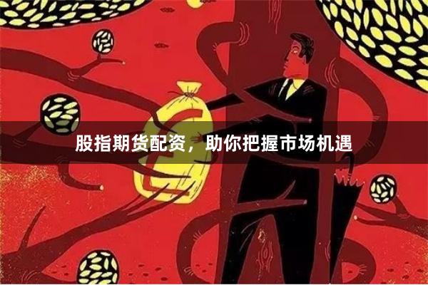 股指期货配资，助你把握市场机遇