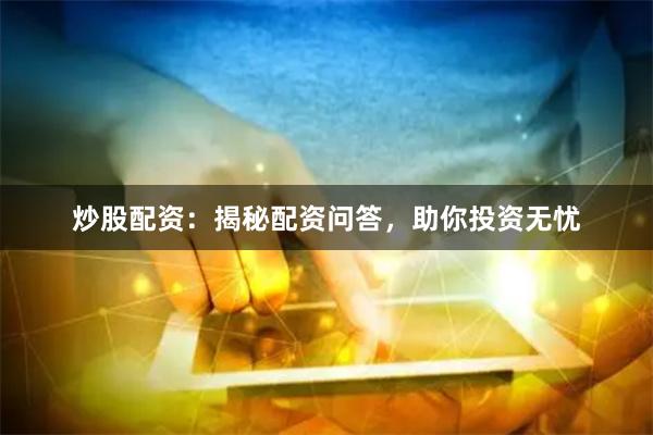 炒股配资：揭秘配资问答，助你投资无忧