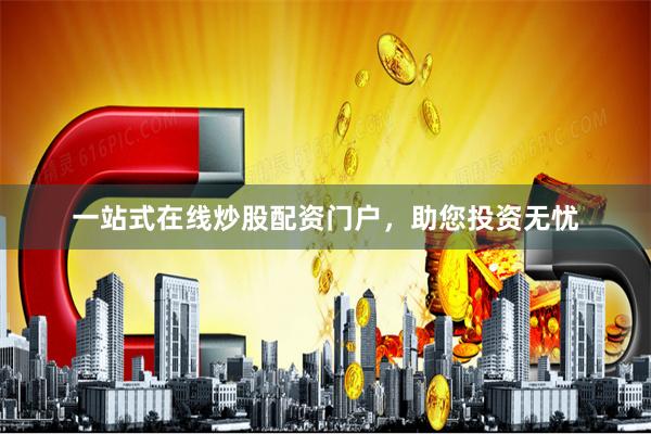 一站式在线炒股配资门户，助您投资无忧