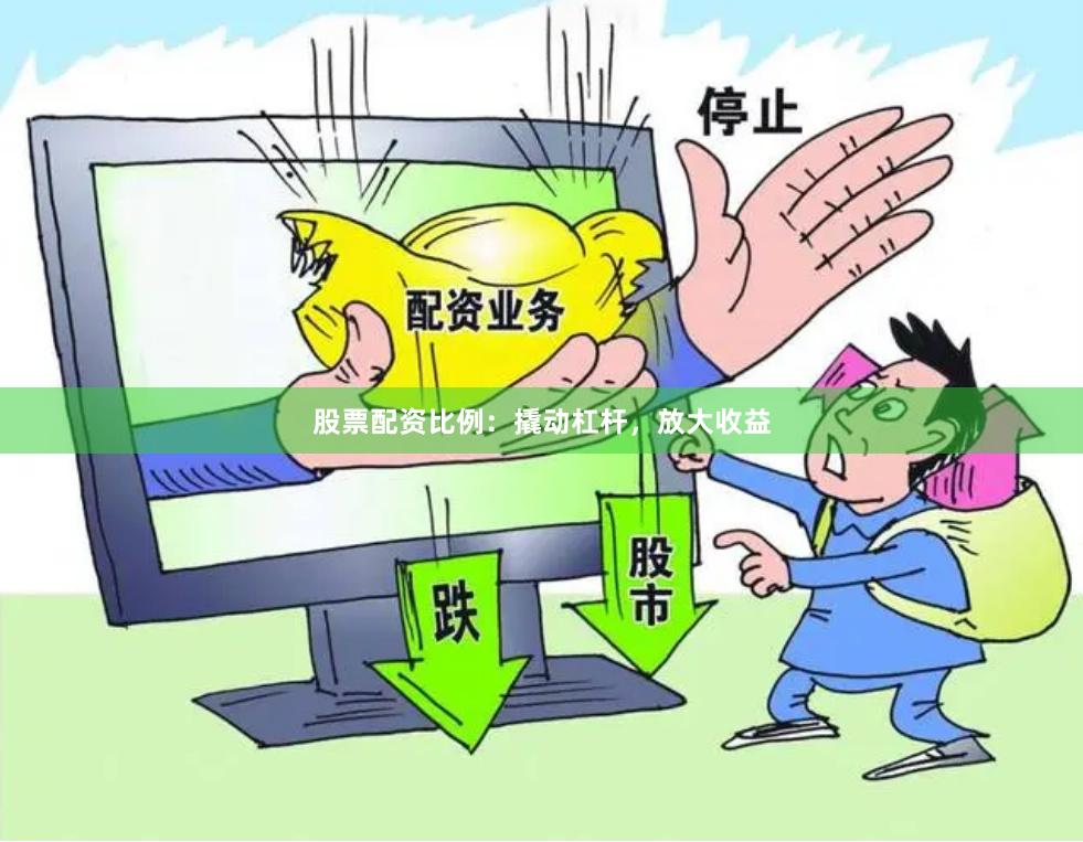 股票配资比例:撬动杠杆,放大收益