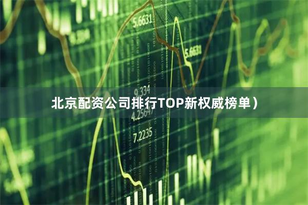 北京配资公司排行TOP新权威榜单）