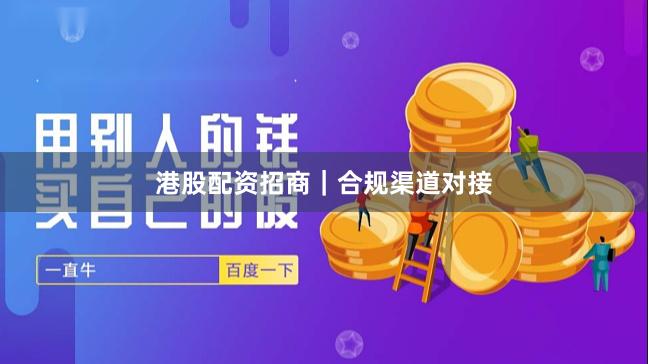 港股配资招商｜合规渠道对接