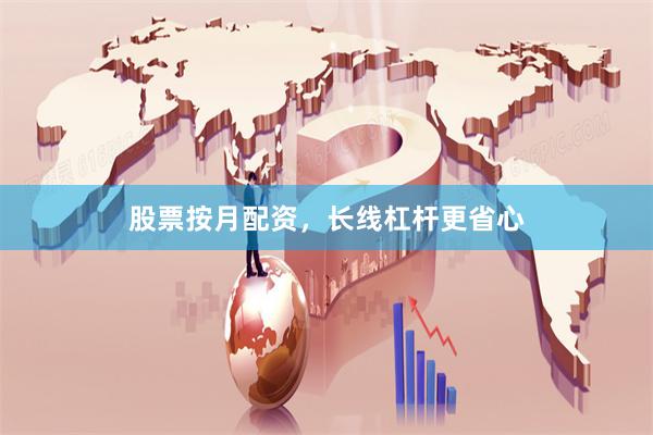 股票按月配资，长线杠杆更省心