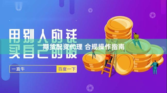 期货配资代理 合规操作指南