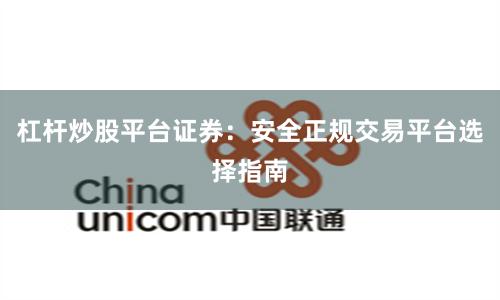 杠杆炒股平台证券：安全正规交易平台选择指南
