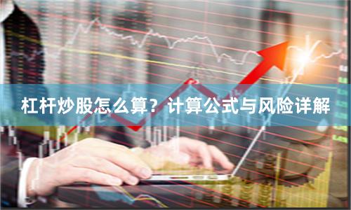 杠杆炒股怎么算？计算公式与风险详解