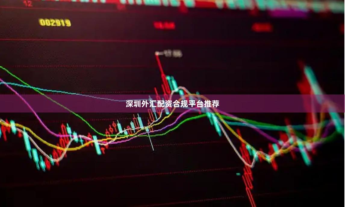 深圳外汇配资合规平台推荐