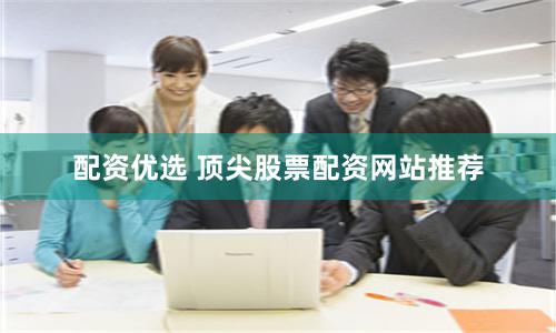 配资优选 顶尖股票配资网站推荐