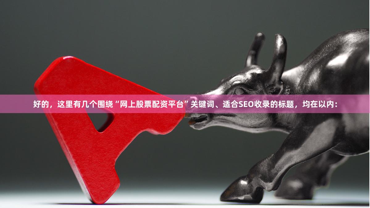 好的，这里有几个围绕“网上股票配资平台”关键词、适合SEO收录的标题，均在以内：