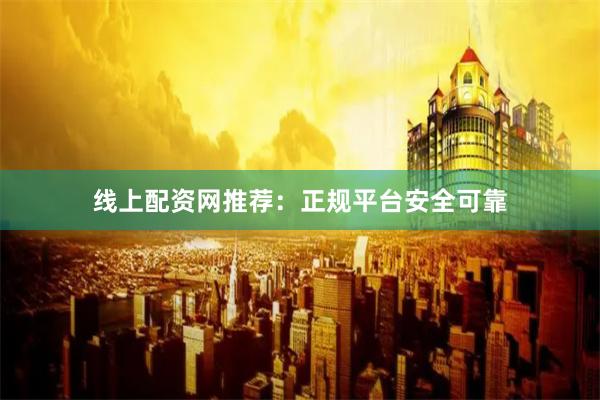 线上配资网推荐：正规平台安全可靠
