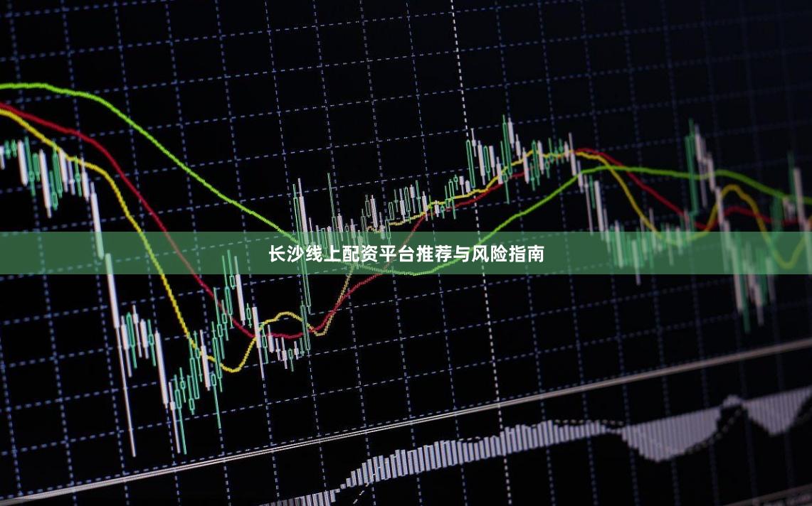 长沙线上配资平台推荐与风险指南