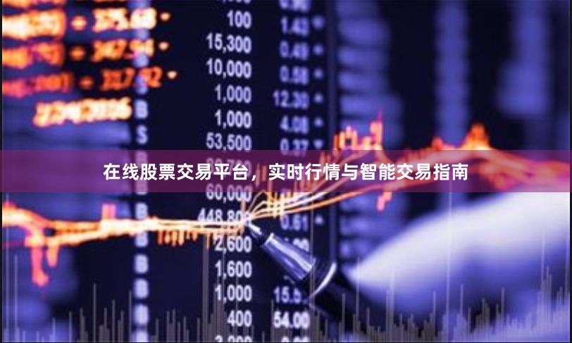 在线股票交易平台，实时行情与智能交易指南