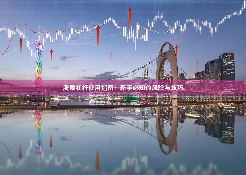 股票杠杆使用指南：新手必知的风险与技巧