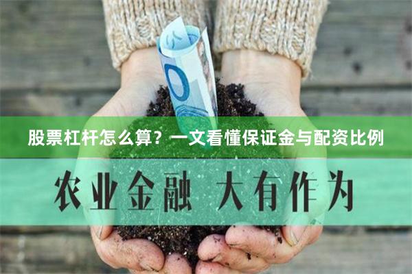 股票杠杆怎么算？一文看懂保证金与配资比例