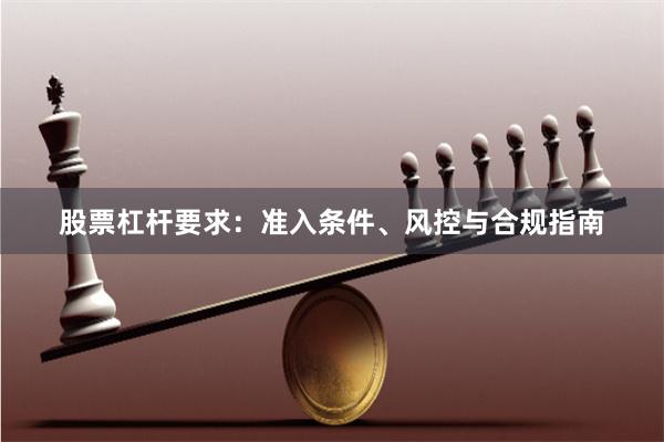 股票杠杆要求：准入条件、风控与合规指南
