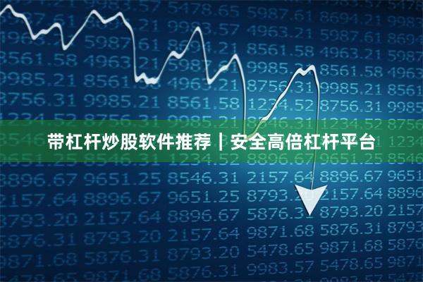带杠杆炒股软件推荐｜安全高倍杠杆平台