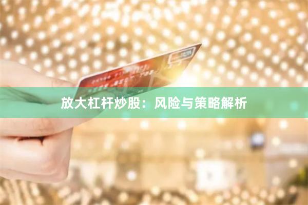 放大杠杆炒股：风险与策略解析