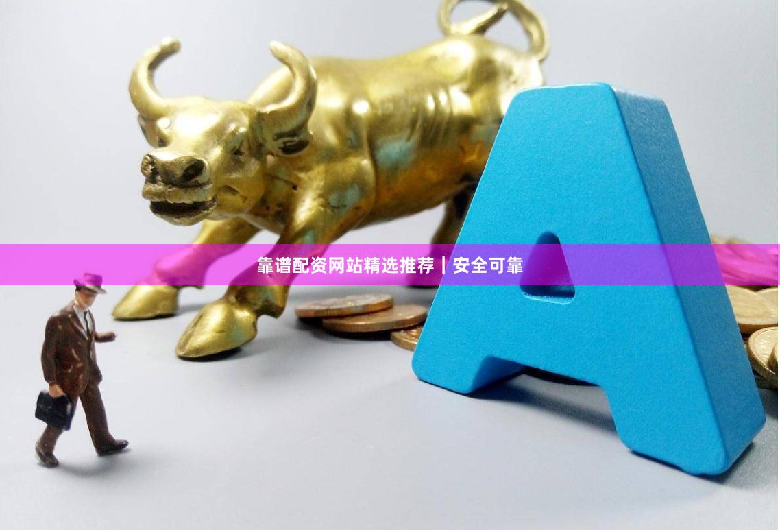 靠谱配资网站精选推荐｜安全可靠