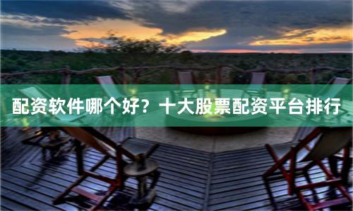 配资软件哪个好？十大股票配资平台排行