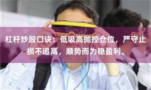 杠杆炒股口诀：低吸高抛控仓位，严守止损不追高，顺势而为稳盈利。