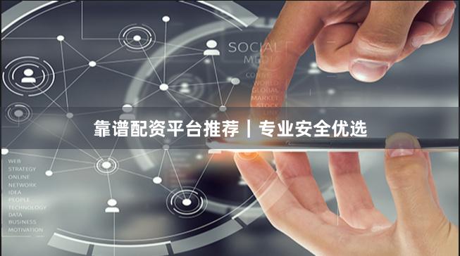 靠谱配资平台推荐｜专业安全优选