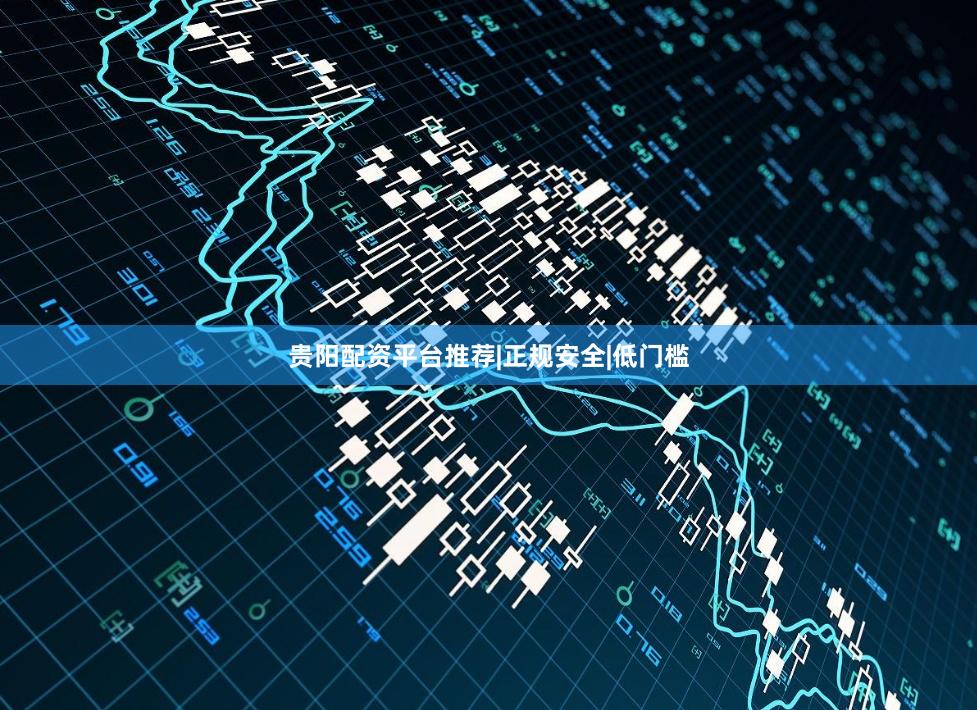贵阳配资平台推荐|正规安全|低门槛