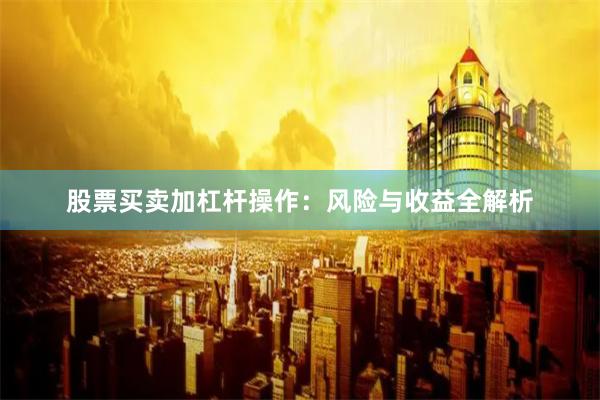 股票买卖加杠杆操作：风险与收益全解析