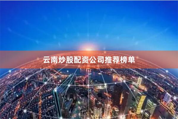 云南炒股配资公司推荐榜单