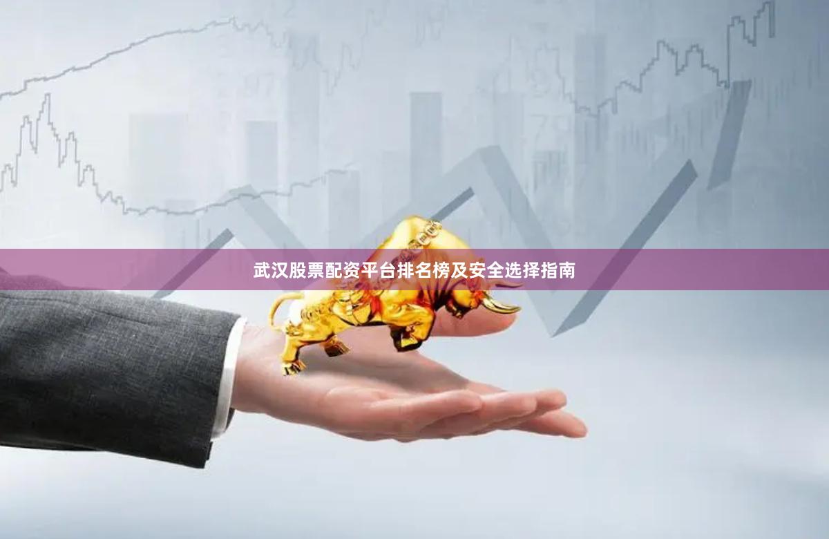 武汉股票配资平台排名榜及安全选择指南