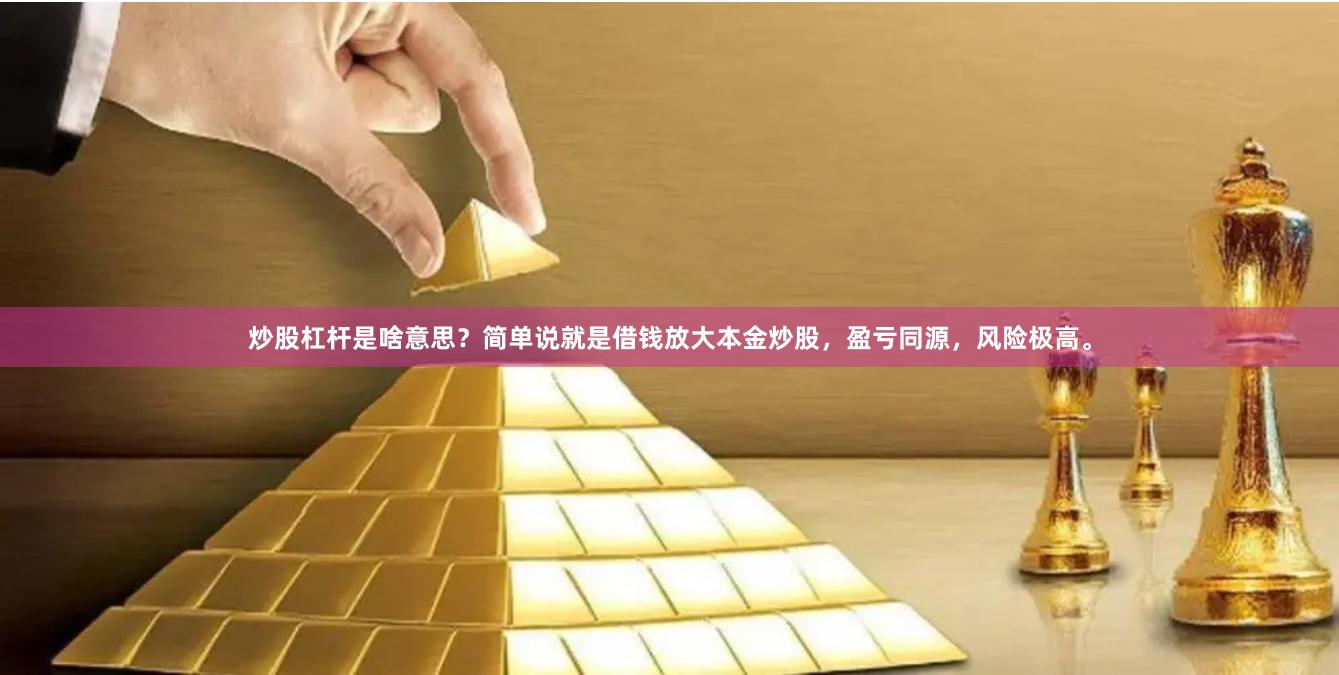 炒股杠杆是啥意思？简单说就是借钱放大本金炒股，盈亏同源，风险极高。