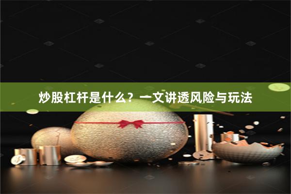 炒股杠杆是什么？一文讲透风险与玩法